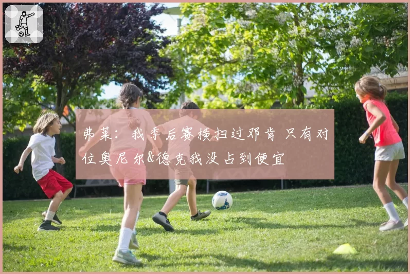弗莱:我季后赛横扫过邓肯 只有对位奥尼尔&德克我没占到便宜