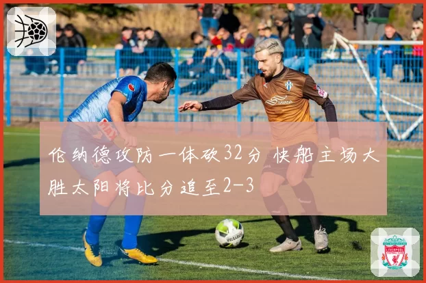 伦纳德攻防一体砍32分 快船主场大胜太阳将比分追至2-3