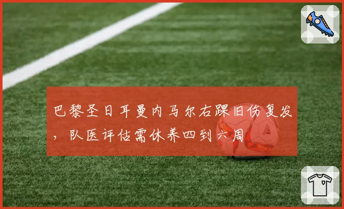 巴黎圣日耳曼内马尔右踝旧伤复发,队医评估需休养四到六周