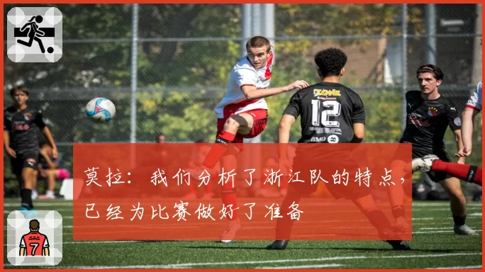 莫拉：我们分析了浙江队的特点，已经为比赛做好了准备