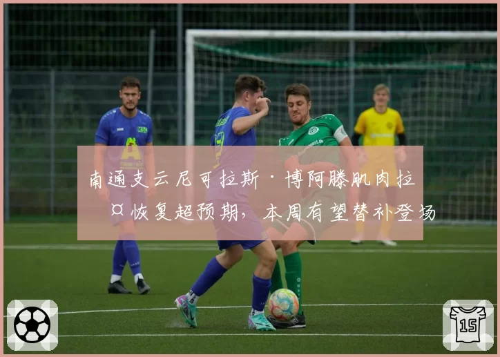 南通支云尼可拉斯·博阿滕肌肉拉伤恢复超预期，本周有望替补登场 vs 普茨林同期伤停更久