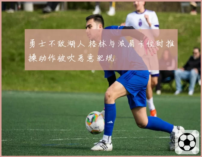 勇士不敌湖人 格林与浓眉卡位时推搡动作被吹恶意犯规