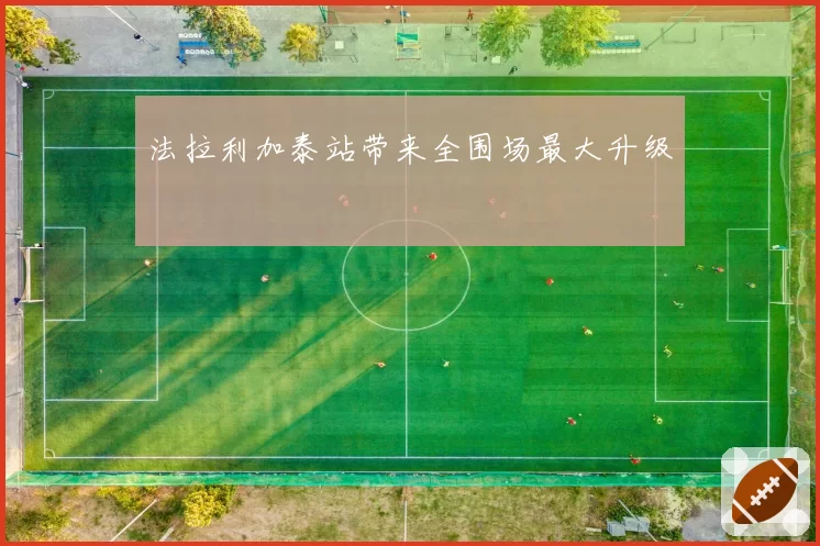 法拉利加泰站带来全围场最大升级