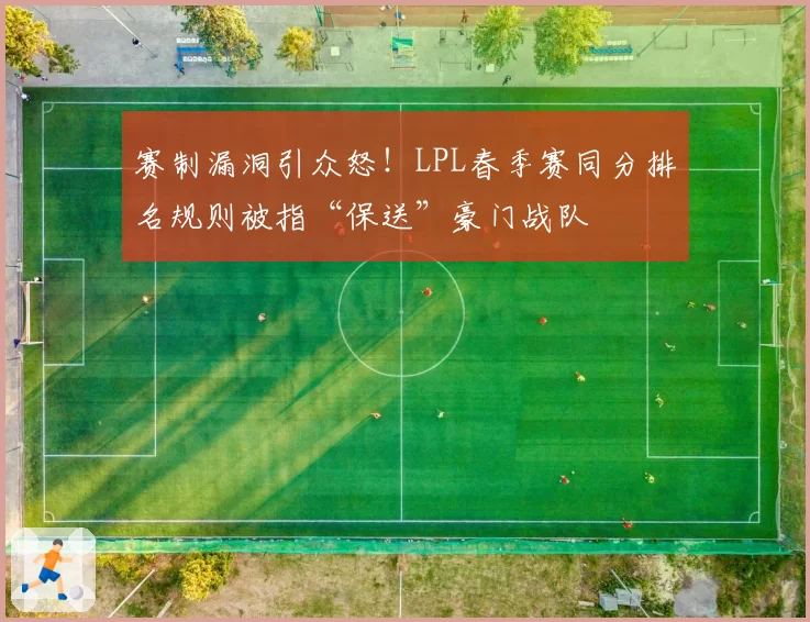 赛制漏洞引众怒！LPL春季赛同分排名规则被指“保送”豪门战队