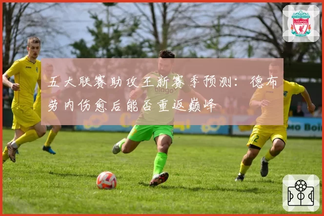 五大联赛助攻王新赛季预测:德布劳内伤愈后能否重返巅峰
