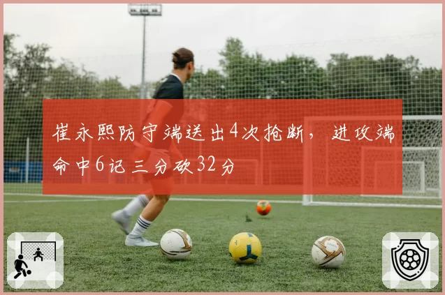 崔永熙防守端送出4次抢断，进攻端命中6记三分砍32分
