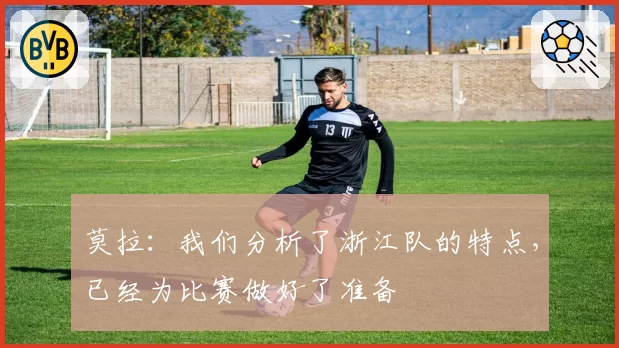 莫拉:我们分析了浙江队的特点,已经为比赛做好了准备
