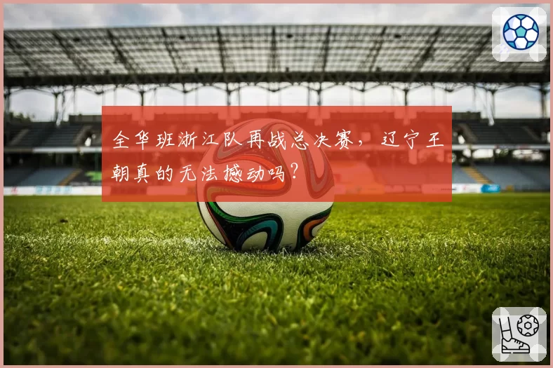 全华班浙江队再战总决赛，辽宁王朝真的无法撼动吗？