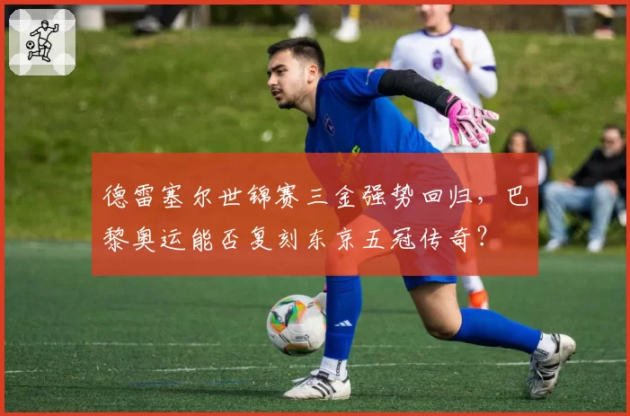 德雷塞尔世锦赛三金强势回归，巴黎奥运能否复刻东京五冠传奇？