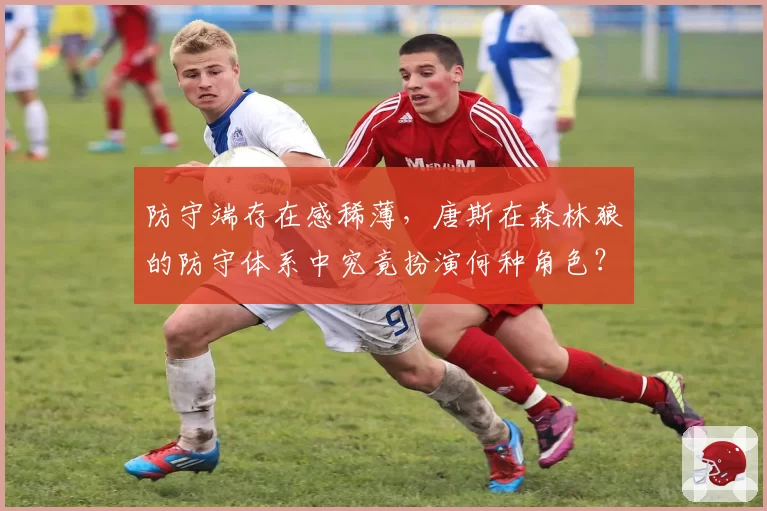 防守端存在感稀薄，唐斯在森林狼的防守体系中究竟扮演何种角色？