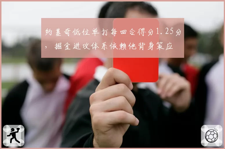 约基奇低位单打每回合得分1.25分,掘金进攻体系依赖他背身策应