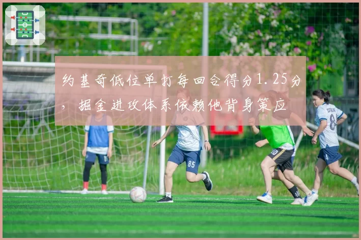 约基奇低位单打每回合得分1.25分,掘金进攻体系依赖他背身策应