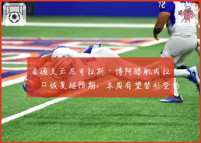 南通支云尼可拉斯·博阿滕肌肉拉伤恢复超预期，本周有望替补登场 vs 普茨林同期伤停更久