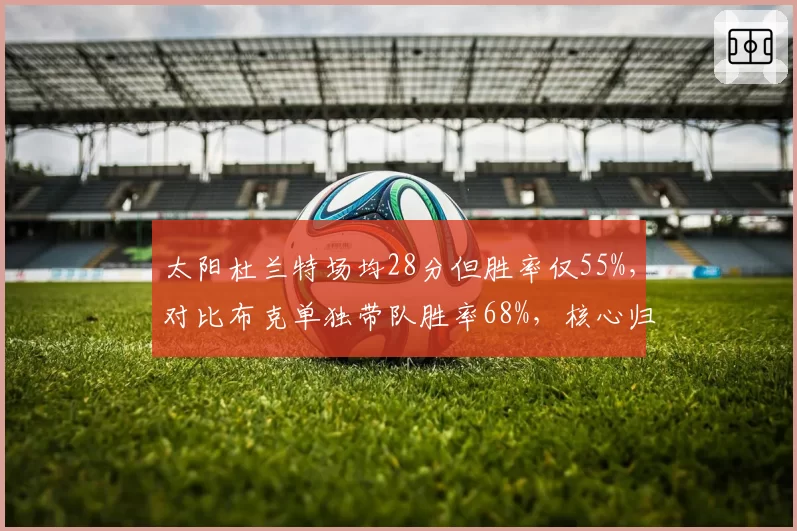 太阳杜兰特场均28分但胜率仅55%，对比布克单独带队胜率68%，核心归属存疑