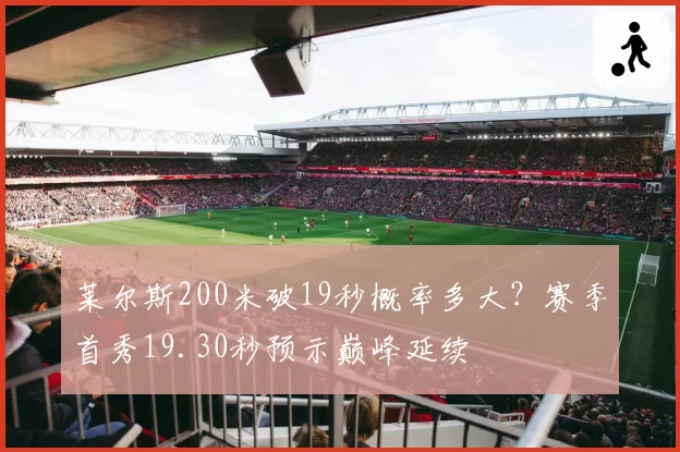 莱尔斯200米破19秒概率多大？赛季首秀19.30秒预示巅峰延续
